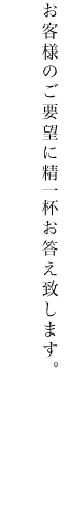 お客様のご要望に精一杯お答え致します。お客様のご要望に精一杯お答え致します。